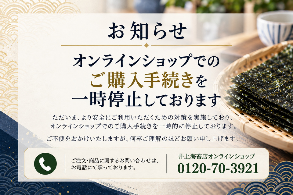 オンラインショップでのご購入手続きを一時停止しております。ご注文・商品に関するお問い合わせは、井上海苔店オンラインショップ 0120-70-3921へお電話ください。